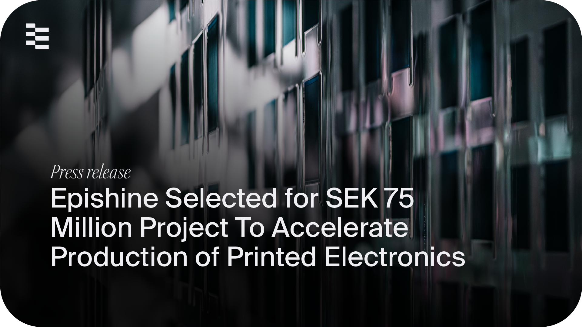 Epishine Selected for SEK 74.7 Million Project to Accelerate Roll-to-Roll Production of Printed Indoor Solar Cells